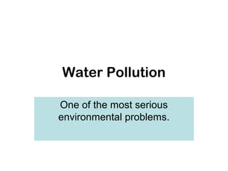 Water Pollution

One of the most serious
environmental problems.
 