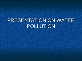 PRESENTATION ON WATER
      POLLUTION
 