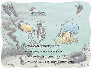 References-
• www.eschooltoday.com
• www.gogreenacademy.com
• www.projectsmileindia.com
• www.conserve-energy-future.com
 