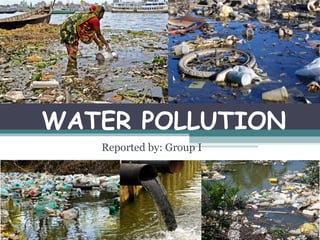 WATER POLLUTION
Reported by: Group I
 