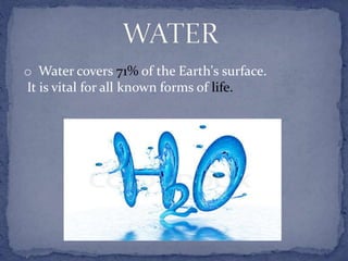 o Water covers 71% of the Earth's surface.
It is vital for all known forms of life.
 