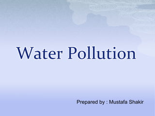 Water Pollution
Prepared by : Mustafa Shakir
 