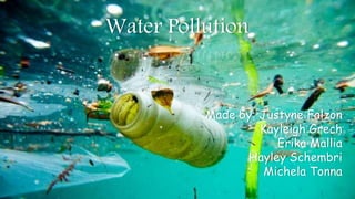 Water Pollution
Made by: Justyne Falzon
Kayleigh Grech
Erika Mallia
Hayley Schembri
Michela Tonna
 