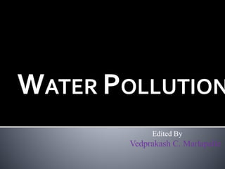 MODULE 3
ENVIRONMENTAL POLLUTION
WATER POLLUTION
Edited By
Vedprakash C. Marlapalle
 