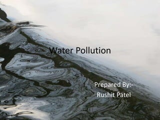 Water Pollution
Prepared By:-
Rushit Patel
 