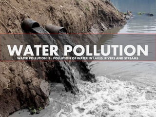 WATER POLLUTIONWATER POLLUTION IS : POLLUTION OF WATER IN LAKES, RIVERS AND STREAMS
 