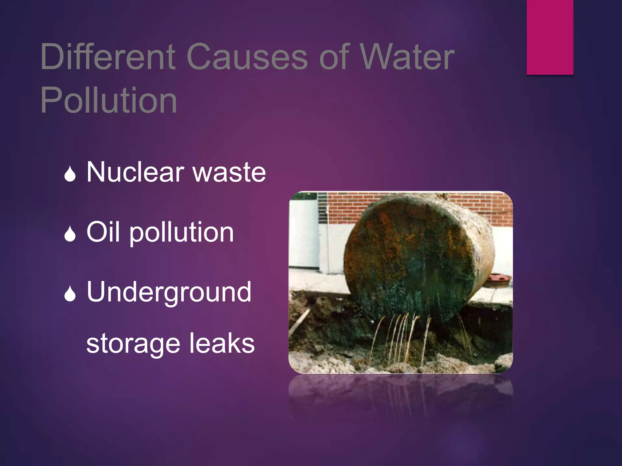 Different Causes of Water
Pollution
 Nuclear waste
 Oil pollution
 Underground
storage leaks
 
