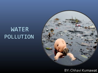 WATER
POLLUTION
BY: Chhavi Kumawat
 