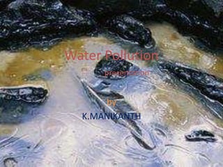 Water Pollution
presentation
by
K.MANIKANTH
 