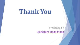 Presented By
Narendra Singh Plaha
Thank You
 