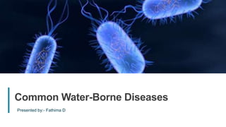 30
Common Water-Borne Diseases
Presented by:- Fathima D
 