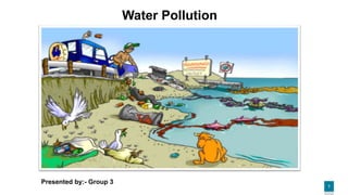 1
Water Pollution
Presented by:- Group 3
 