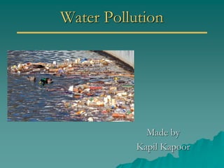 Water Pollution
Made by
Kapil Kapoor
 