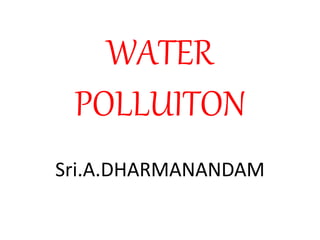WATER
POLLUITON
Sri.A.DHARMANANDAM
 