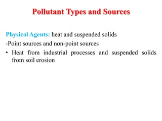 Physical Agents: heat and suspended solids
-Point sources and non-point sources
• Heat from industrial processes and suspended solids
from soil erosion
Pollutant Types and Sources
 