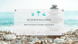 WATER POLLUTION
PREVENTIONS/CONTROL MEASURES
 