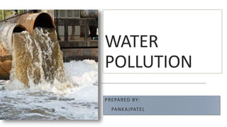 PREPARED BY:
PANKAJPATEL
C
WATER
POLLUTION
 