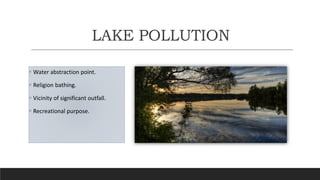 LAKE POLLUTION
 Water abstraction point.
 Religion bathing.
 Vicinity of significant outfall.
 Recreational purpose.
 