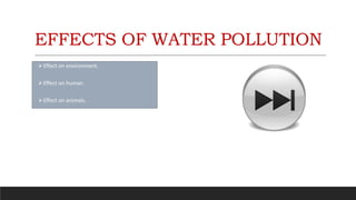 EFFECTS OF WATER POLLUTION
Effect on environment.
Effect on human.
Effect on animals.
 