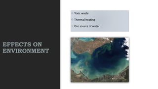 EFFECTS ON
ENVIRONMENT
 Toxic waste
 Thermal heating
 Our source of water
 