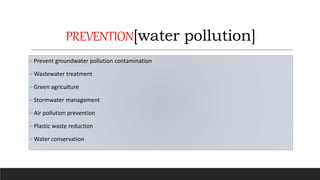PREVENTION[water pollution]
Prevent groundwater pollution contamination
Wastewater treatment
Green agriculture
Stormwater management
Air pollution prevention
Plastic waste reduction
Water conservation
 