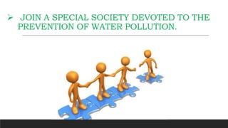  JOIN A SPECIAL SOCIETY DEVOTED TO THE
PREVENTION OF WATER POLLUTION.
 