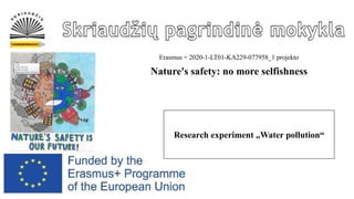 Erasmus + 2020-1-LT01-KA229-077958_1 projekto
Nature's safety: no more selfishness
Research experiment „Water pollution“
 