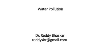 Water Pollution
Dr. Reddy Bhaskar
reddysirr@gmail.com
 