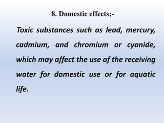 8. Domestic effects;-
Toxic substances such as lead, mercury,
cadmium, and chromium or cyanide,
which may affect the use of the receiving
water for domestic use or for aquatic
life.
 