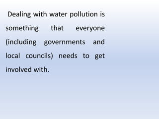Dealing with water pollution is
something that everyone
(including governments and
local councils) needs to get
involved with.
 