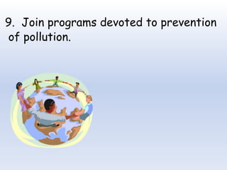 9. Join programs devoted to prevention
of pollution.
 