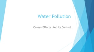 Water Pollution
Causes Effects And Its Control
 