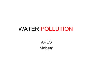 WATER POLLUTION
APES
Moberg
 