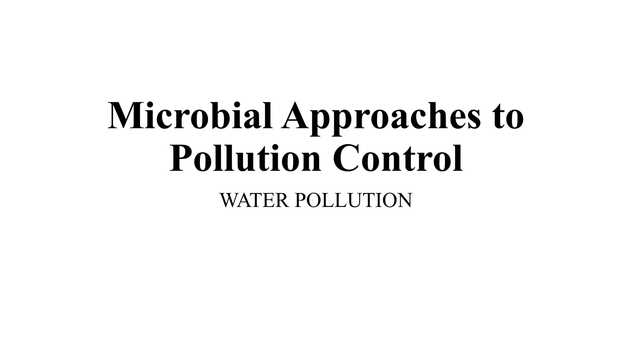 Microbial Approaches to
Pollution Control
WATER POLLUTION
 