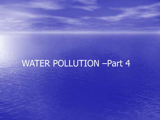 WATER POLLUTION –Part 4
 