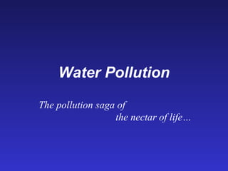 Water Pollution
The pollution saga of
the nectar of life…
 