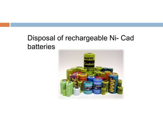 Disposal of rechargeable Ni- Cad
batteries
 