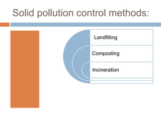 Solid pollution control methods:
Landfilling
Composting
Incineration
 