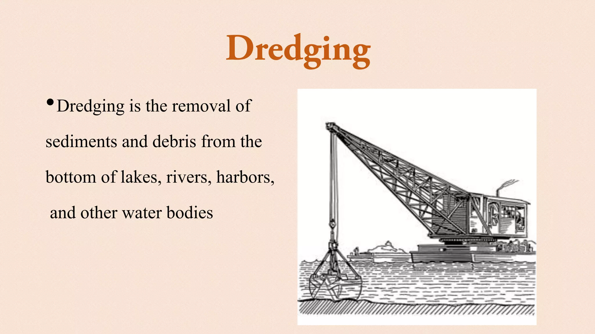 •Dredging is the removal of
sediments and debris from the
bottom of lakes, rivers, harbors,
and other water bodies
 