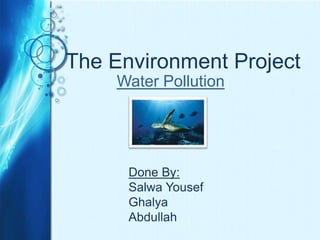 The Environment Project Water Pollution Done By: Salwa Yousef Ghalya Abdullah  