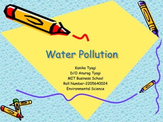 Water Pollution
Kanika Tyagi
D/O Anurag Tyagi
MIT Business School
Roll Number-2205640024
Environmental Science
 