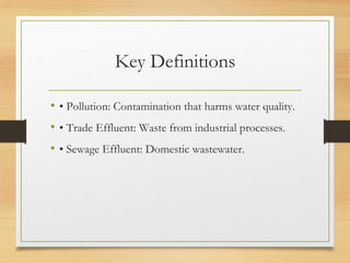 Key Definitions
• • Pollution: Contamination that harms water quality.
• • Trade Effluent: Waste from industrial processes.
• • Sewage Effluent: Domestic wastewater.
 