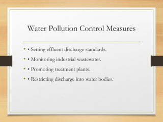 Water Pollution Control Measures
• • Setting effluent discharge standards.
• • Monitoring industrial wastewater.
• • Promoting treatment plants.
• • Restricting discharge into water bodies.
 