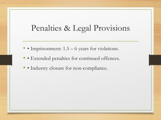 Penalties & Legal Provisions
• • Imprisonment: 1.5 – 6 years for violations.
• • Extended penalties for continued offences.
• • Industry closure for non-compliance.
 