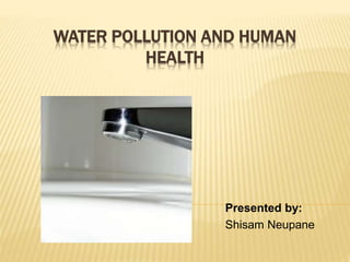 WATER POLLUTION AND HUMAN
HEALTH
Presented by:
Shisam Neupane
 