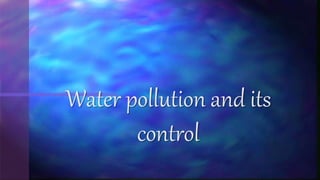 Water pollution and its
control
 