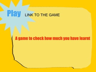 A game to check how much you have learnt Play   LINK TO THE GAME 