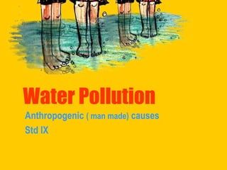Water Pollution Anthropogenic  ( man made)  causes Std IX 