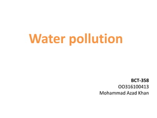 BCT-358
OO316100413
Mohammad Azad Khan
Water pollution
 
