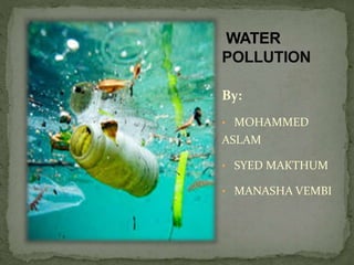 WATER
POLLUTION
By:
• MOHAMMED
ASLAM
• SYED MAKTHUM
• MANASHA VEMBI
 